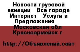 Новости грузовой авиации - Все города Интернет » Услуги и Предложения   . Московская обл.,Красноармейск г.